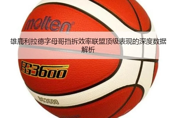 雄鹿利拉德字母哥挡拆效率联盟顶级表现的深度数据解析
