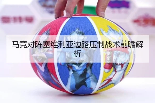 马竞对阵塞维利亚边路压制战术前瞻解析