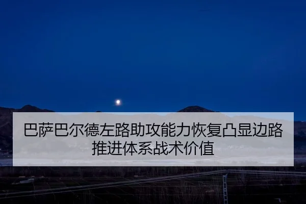 巴萨巴尔德左路助攻能力恢复凸显边路推进体系战术价值