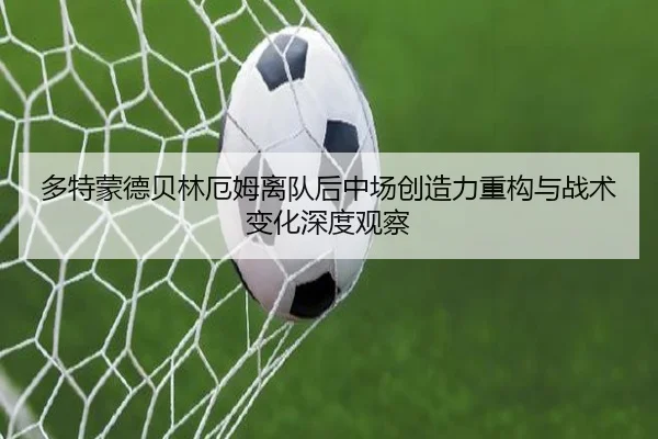 多特蒙德贝林厄姆离队后中场创造力重构与战术变化深度观察