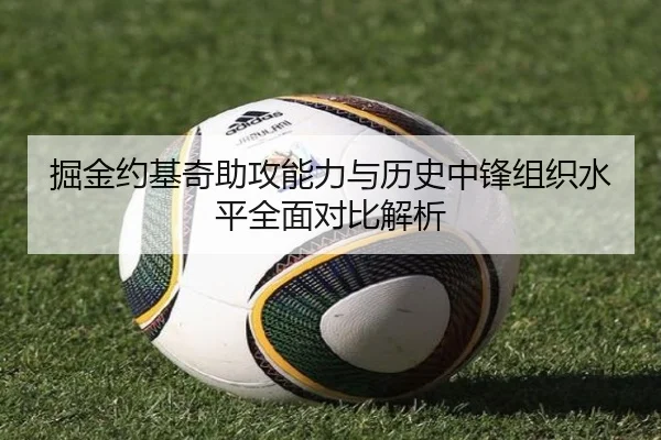 掘金约基奇助攻能力与历史中锋组织水平全面对比解析